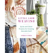 Little Loom Weaving: Quick and Clever Projects for Creating Adorable Stuff