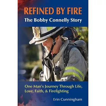 Refined by Fire: The Bobby Connelly Story: One Man’s Journey through Life, Love, Faith, and Firefighting