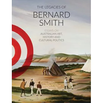 The Legacies of Bernard Smith: Essays on Australian Art, History and Cultural Politics