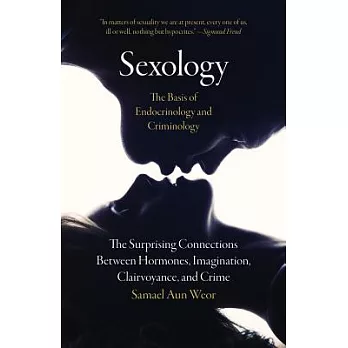Sexology: The Basis of Endocrinology and Criminology: The Surprising Connections Between Hormones, Imagination, Clairvoyance, and Crime