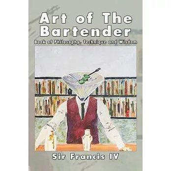 Art of the Bartender: A Book of Philosophy, Technique and Wisdom