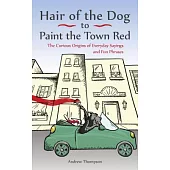 Hair of the Dog to Paint the Town Red: The Curious Origins of Everyday Sayings and Fun Phrases