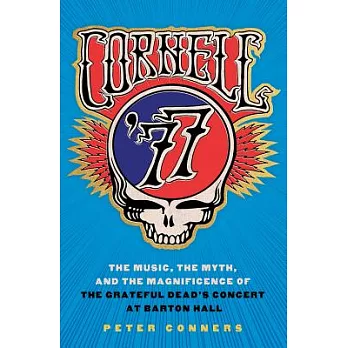 Cornell ’77: The Music, the Myth, and the Magnificence of the Grateful Dead’s Concert at Barton Hall