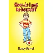 How Do I Get to Heaven?: A Child’s First Question About Life After Death and How to Answer Them