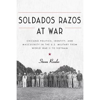 Soldados Razos at War: Chicano Politics, Identity, and Masculinity in the U.S. Military from World War II to Vietnam