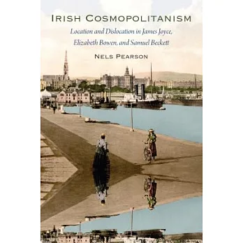 Irish Cosmopolitanism: Location and Dislocation in James Joyce, Elizabeth Bowen, and Samuel Beckett