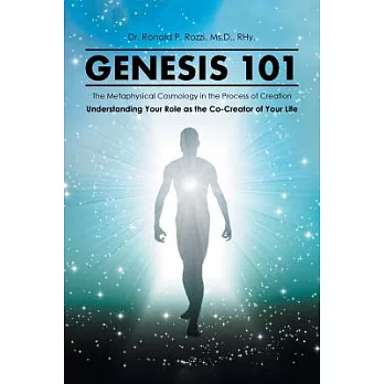 Genesis 101: The Metaphysical Cosmology in the Process of Creation, Understanding Your Role As the Co-creator of Your Life