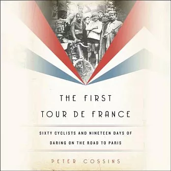 The First Tour De France: Sixty Cyclists and Nineteen Days of Daring on the Road to Paris