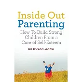 Inside Out Parenting: How to Build Strong Children from a Core of Self-Esteem
