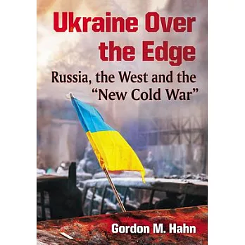 Ukraine Over the Edge: Russia, the West and the ＂New Cold War＂