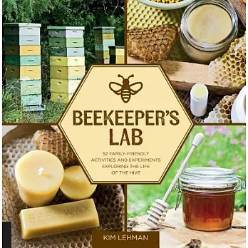 Beekeeper’s Lab: 52 Family-friendly Activities and Experiments Exploring the Life of the Hive