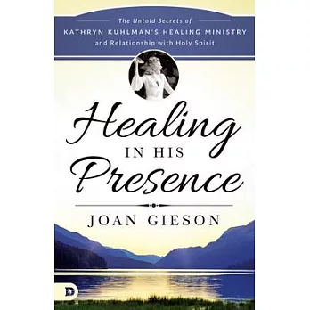 Healing in His Presence: The Untold Secrets of Kathryn Kuhlman’s Healing Ministry and Relationship With Holy Spirit