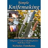 Simple Knifemaking: A Beginner’s Guide to Building Knives With Basic Tools