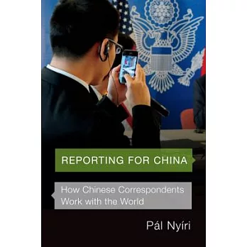 Reporting for China: How Chinese Correspondents Work With the World