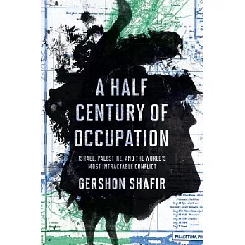 A Half Century of Occupation: Israel, Palestine, and the World’s Most Intractable Conflict