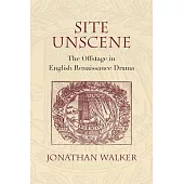 Site Unscene: The Offstage in English Renaissance Drama