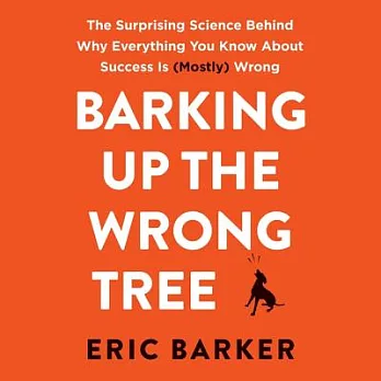 Barking Up the Wrong Tree: The Surprising Science Behind Why Everything You Know About Success Is (Mostly) Wrong; Library Editio