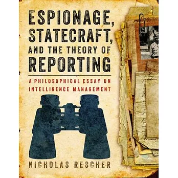 Espionage, Statecraft, and the Theory of Reporting: A Philosophical Essay on Intelligence Management