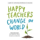 Happy Teachers Change the World: A Guide for Cultivating Mindfulness in Education