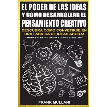 El Poder de Las Ideas y Como Desarrollar el Pensamiento Creativo: Descubra Como Convertirse En Una Fabrica De Ideas Ahora