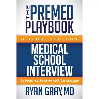 The Premed Playbook Guide to the Medical School Interview : Be Prepared, Perform Well, Get Accepted /