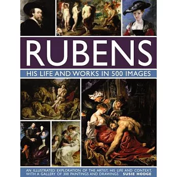 Rubens: His Life and Works in 500 Images: An Illustrated Exploration of the Artist, His Life and Context, With a Gallery of 300