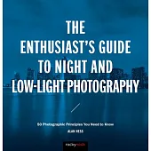 The Enthusiast’s Guide to Night and Low-light Photography: 50 Photographic Principles You Need to Know