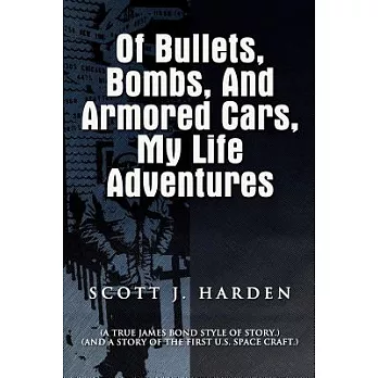 Of Bullets, Bombs, and Armored Cars, My Life Adventures: A True James-bond Style of Story and a Story of the First Us Spacecraft