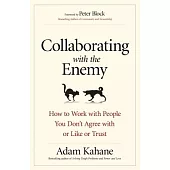 Collaborating With the Enemy: How to Work With People You Don’t Agree With or Like or Trust