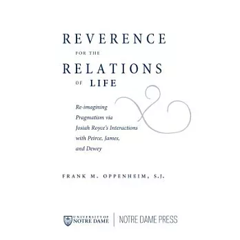 Reverence for the Relations of Life: Re-imagining Pragmatism Via Josiah Royce’s Interactions With Peirce, James, and Dewey