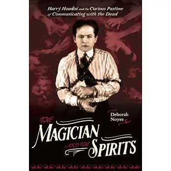 The Magician and the Spirits: Harry Houdini and the Curious Pastime of Communicating With the Dead
