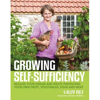 Growing Self-Sufficiency: Realize Your Dream and Enjoy Producing Your Own Fruit, Vegetables, Eggs and Meat