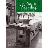 The Practical Workshop: A Woodworker’s Guide to Workbenches, Layout & Tools