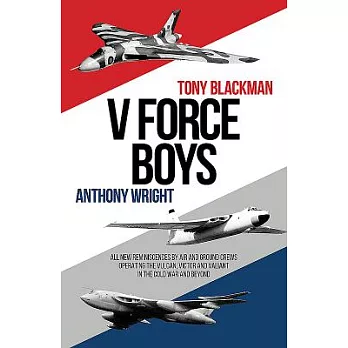 V Force Boys: All New Reminiscences by Air and Ground Crews Operating the Valiant, Vulcan and Victor in the Cold War and Beyond