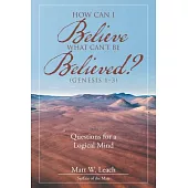 How Can I Believe What Can’t Be Believed? (Genesis 1–3): Questions for a Logical Mind
