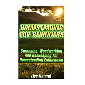 Homesteading for Beginners: Gardening, Woodworking and Beekeeping for Homesteading Enthusiasm