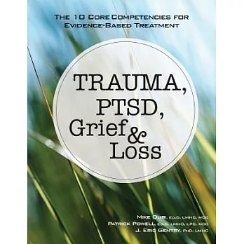 Trauma, PTSD, grief & loss :  the 10 core competencies for evidence-based treatment /