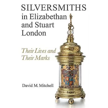 Silversmiths in Elizabethan and Stuart London: Their Lives and Their Marks