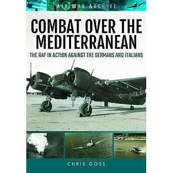 Combat over the Mediterranean: The RAF in Action Against the Germans and Italians through Rare Archive Photographs