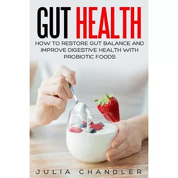 Gut Health: How to Restore Gut Balance and Improve Digestive Health With Probiotic Foods