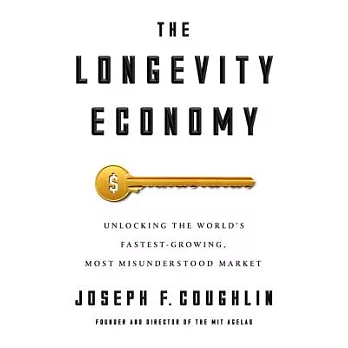 The Longevity Economy: Unlocking the World’s Fastest-Growing, Most Misunderstood Market