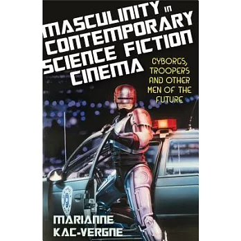 Masculinity in Contemporary Science Fiction Cinema: Cyborgs, Troopers and Other Men of the Future