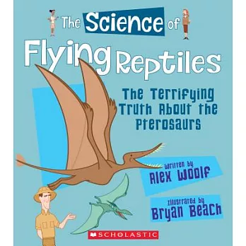The science of flying reptiles : the terrifying truth about the pterosaurs /