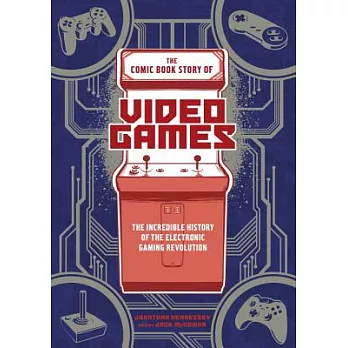 The Comic Book Story of Video Games: The Incredible History of the Electronic Gaming Revolution