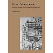 Plaster Monuments: Architecture and the Power of Reproduction