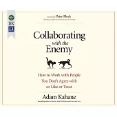 Collaborating with the Enemy: How to Work With People You Don’t Agree With or Like or Trust
