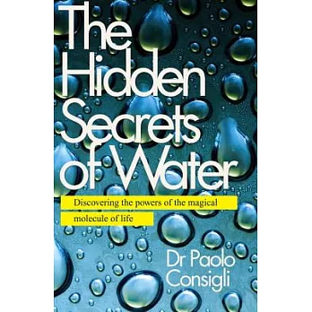 The Hidden Secrets of Water: Discovering the powers of the magical molecule of life