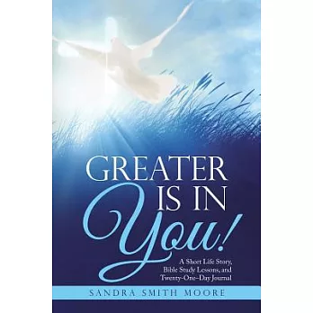 Greater Is in You!: A Short Life Story, Bible Study Lessons, and Twenty-one–day Journal