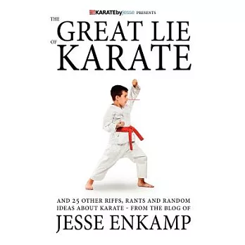 The Great Lie of Karate: And 25 Other Riffs, Rants and Random Ideas About Karate