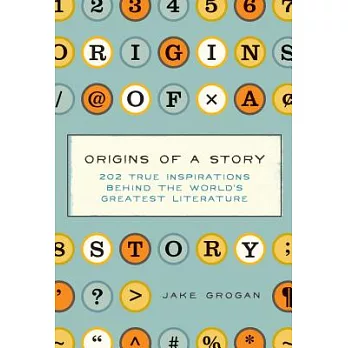Origins of a Story: 202 True Inspirations Behind the World’s Greatest Literature
